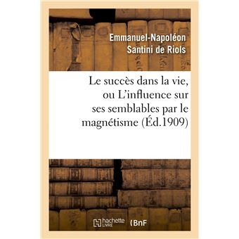 Le succès dans la vie, ou L'influence sur ses semblables par le magnétisme, l'hypnotisme