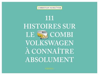 111 Histoires sur le Combi Volkswagen à connaître absolument