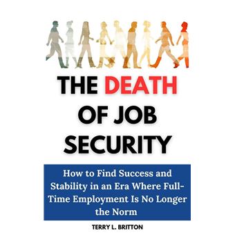 The Death of Job Security: How to Find Success and Stability in an Era Where Full-Time Employment Is No Longer the Norm - 1