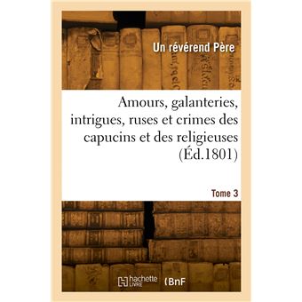 Amours, galanteries, intrigues, ruses et crimes des capucins et des religieuses. Tome 3