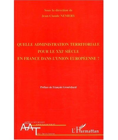 QUELLE ADMINISTRATION TERRITORIALE POUR LE XXIè SIÈCLE EN FRANCE DANS L'UNION EUROPÉENNE - Jean-Claude Némery - broché