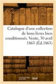 Catalogue d'une collection de bons livres bien conditionnés. Vente, 30 avril 1863