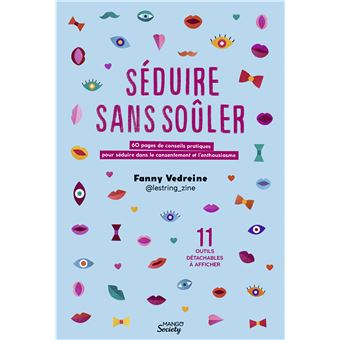 Séduire sans soûler. 60 pages de conseils pratiques pour séduire dans le consentement et l enthousia