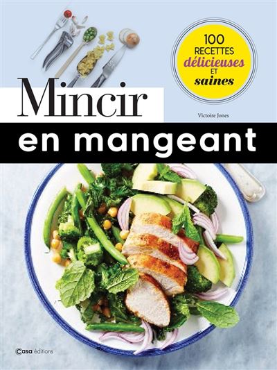 Mincir en mangeant 100 recettes delicieuses et saines