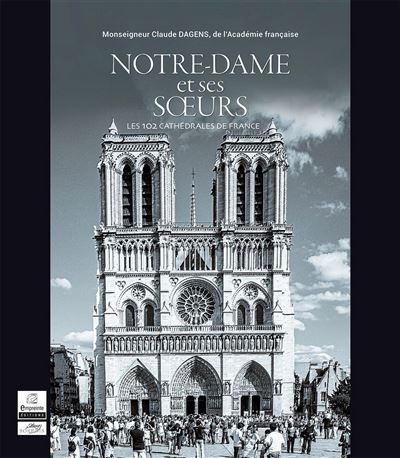 Notre-Dame et ses sœurs Les 102 cathédrales de France