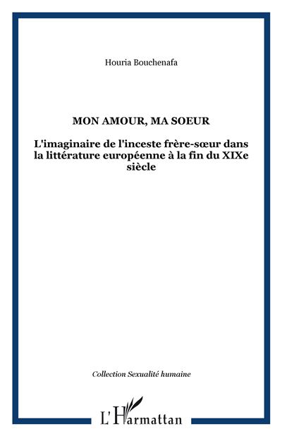 Mon Amour Ma Soeur L Imaginaire De L Inceste Frere Soeur Dans La Litterature Europeenne A La Fin Du Xixe Siecle Broche Houria Bouchenafa Achat Livre Fnac