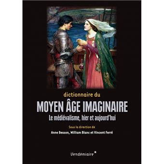 Dictionnaire du Moyen Âge imaginaire - Le médiévalisme, hier