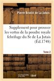 Supplement pour prouver les vertus de la poudre royale febrifuge du Sr de La Jutais. Tome 2