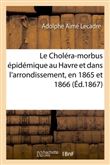 Le Choléra-morbus épidémique au Havre et dans l'arrondissement, en 1865 et 1866