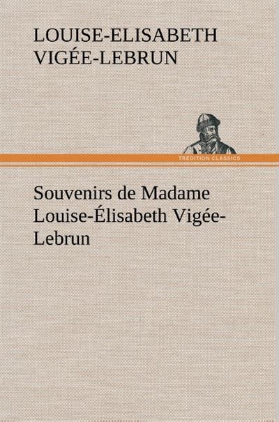 Souvenirs de Madame Louise-Élisabeth Vigée-Lebrun, Tome premier - Louise-Elisabeth Vigée-Lebrun - broché