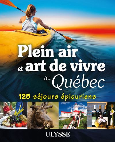 Ulysse - Plein air et art de vivre : 125 séjours épicuriens au Québec