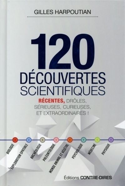 120 découvertes scientifiques récentes, extraordinaires, sérieuses, inédites, improbables, curieuses, drôles, etc