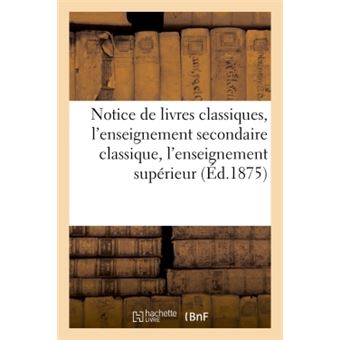 Notice de livres classiques, l'enseignement secondaire classique, l'enseignement supérieur 1875