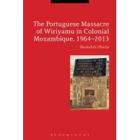 The Portuguese Massacre of Wiriyamu in Colonial Mozambique, 1964-2013