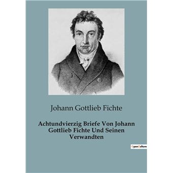 Achtundvierzig Briefe Von Johann Gottlieb Fichte Und Seinen Verwandten