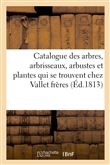 Catalogue des arbres, arbrisseaux, arbustes et plantes qui se trouvent chez Vallet frères