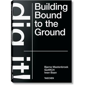 Bjarne Mastenbroek. Dig it! Building Bound to the Ground