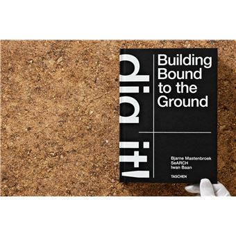 Bjarne Mastenbroek. Dig it! Building Bound to the Ground