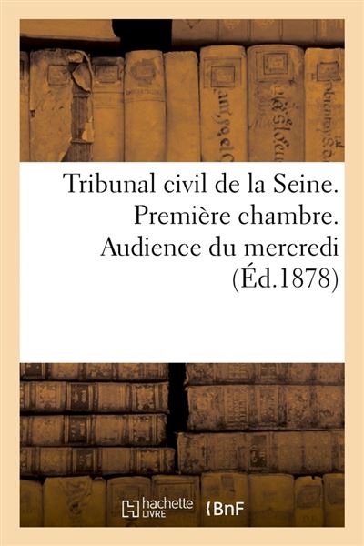 Tribunal civil de la Seine. Première chambre. Audience du mercredi (Éd.1878)