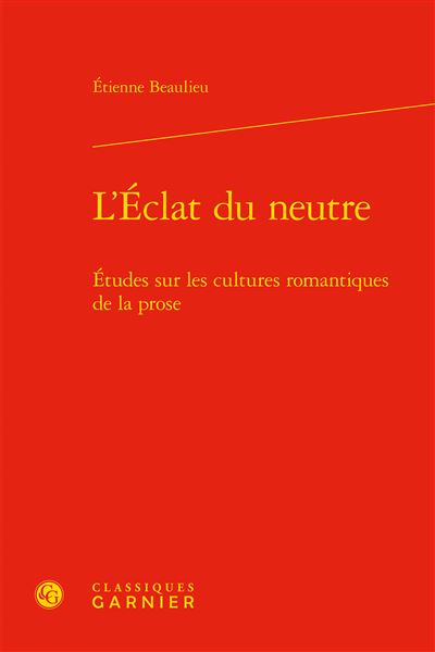 L'éclat du neutre Etudes sur les cultures romantiques de la prose