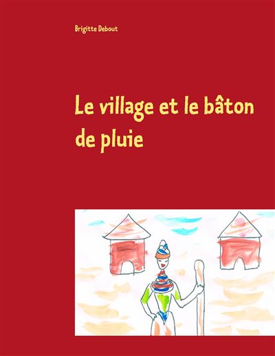 Le village et le bâton de pluie - Brigitte Debout - broché
