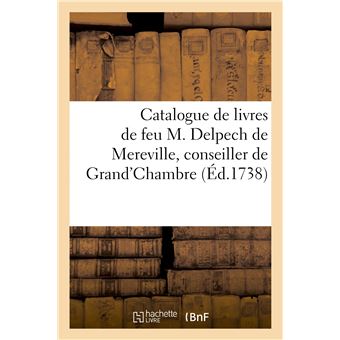 Catalogue deslivres de feu M. Delpech de Mereville, conseiller de Grand'Chambre