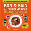 Bon et sain au supermarché - 101 recettes express - Faites le Bon Choix au supermarché