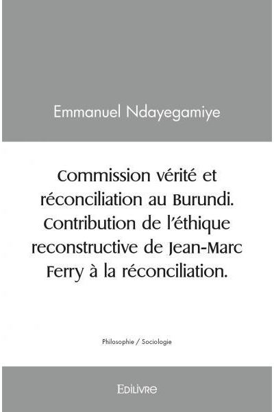 Commission vérité et réconciliation au Burundi Contribution de l'éthique reconstructive de Jean-Marc Ferry à la réconciliation