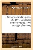 Bibliographie du Congo, 1880-1895. Catalogue méthodique de 3,800 ouvrages, brochures notices