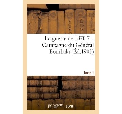 La guerre de 1870-71. campagne du general bourbaki tome 1