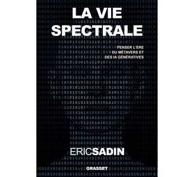 La vie spectrale Penser l'ère du métavers et des IA génératives - Eric Sadin - Grasset - broché - Essai