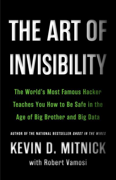 Art of invisibility : the world's most famous hacker teaches you how to be safe inthe age of Big Brother and Big Data