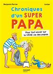 Chroniques d'un super papa. Pour tout savoir sur la VRAIE vie des papas