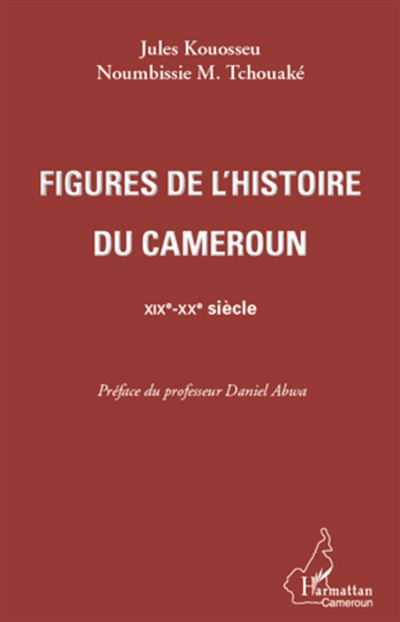 Figures de l'histoire du Cameroun : XIXème-XXème siècle