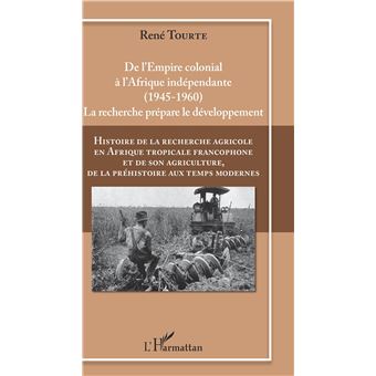 Histoire de la recherche agricole en Afrique tropicale francophone et de son agriculture, de la préhistoire aux temps modernes Volume IV