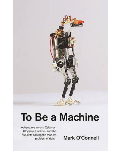 To be a machine : adventures among cyborgs, utopians, hackers and the futurists solving the modest problem of death