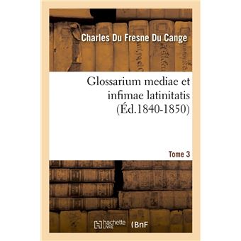 Glossarium mediae et infimae latinitatis. Tome 3 (Éd.1840-1850)