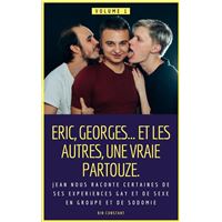 Eric, Georges… et les autres, une vraie partouze : Jean nous raconte certaines de ses expériences gay et de sexe en groupe et de sodomie. Volume 1