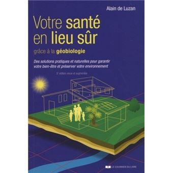Votre Sante En Lieu Sur Grace A La Geobiologie Des Solutions Pratiques Et Naturelles Pour Garantir Votre Bie Etre Et Preserver Votre Environnement Broche Alain De Luzan Achat Livre Fnac