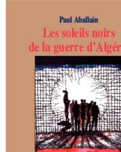 Les soleils noirs de la guerre d’Algérie - Paul Aballain - broché