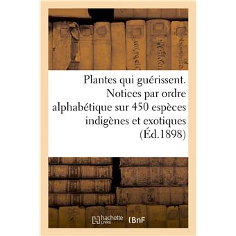 Les Plantes qui guérissent, d'après les médecins les plus célèbres des temps anciens et modernes