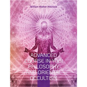 Advanced Course in Yogi Philosophy and Oriental Occultism