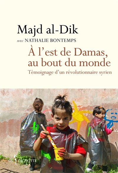 A l'est de Damas, au bout du monde. Témoignage d'un révolutionnaire syrien