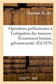 Opérations préliminaires à l'extirpation des tumeurs. Écrasement linéaire, galvanocaustie