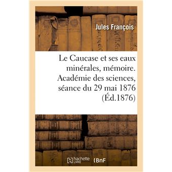Le Caucase et ses eaux minérales, mémoire. Académie des sciences, séance du 29 mai 1876