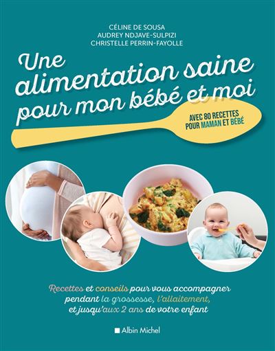 Une Alimentation Saine Pour Mon Bebe Et Moi Recettes Et Conseils Pour Vous Accompagner Pendant La Grossesse L Allaitement Et Jusqu Aux 2 Broche Celine De Sousa Audrey Ndjave Christelle Perrin Fayolle