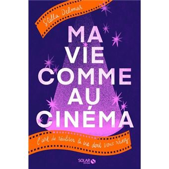 Ma vie comme au cinéma - L'art de réaliser la vie dont vous rêvez