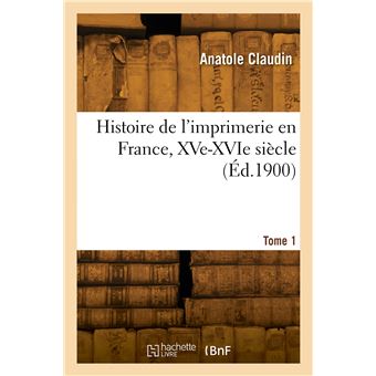 Histoire de l'imprimerie en France, XVe-XVIe siècle. Tome 1