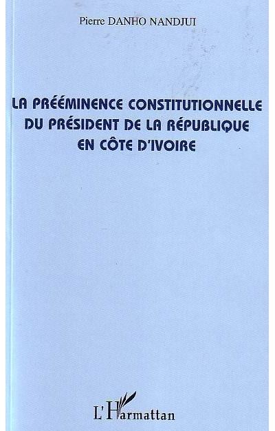 La prééminence constitutionnelle du président de la République en Côte d'Ivoire - Pierre Danho Nandjui - broché