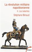 La révolution militaire napoléonienne - tome 2 Les batailles